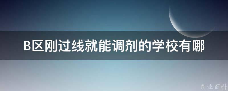 B区刚过线就能调剂的学校(有哪些推荐？)