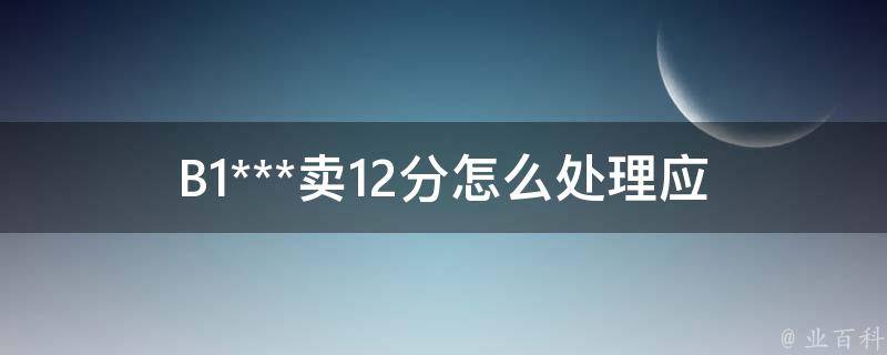 B1***卖12分怎么处理(应该如何应对交通违法行为)