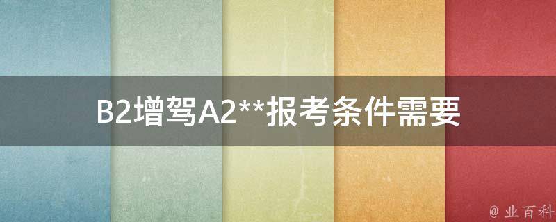 B2增驾A2**报考条件(需要满足哪些条件？)