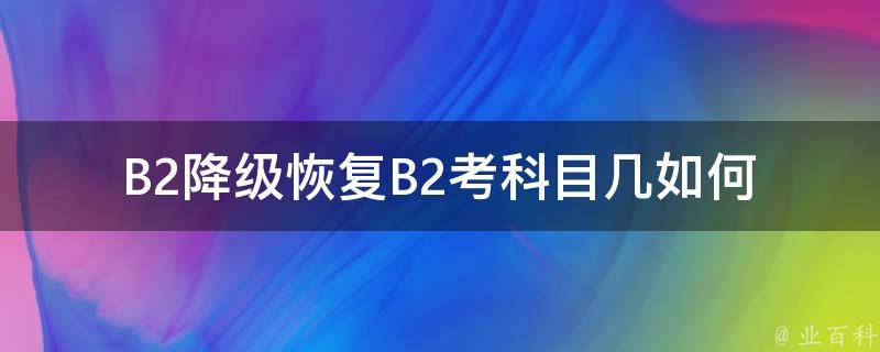 B2降级恢复B2考科目几(如何避免考试失败)