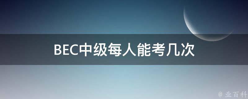 BEC中级每人能考几次 