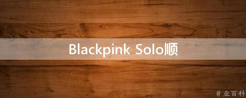 Blackpink Solo顺序(谁是第一位出道的成员？)