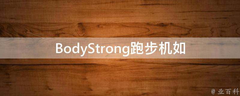 BodyStrong跑步机(如何选择适合自己的型号)