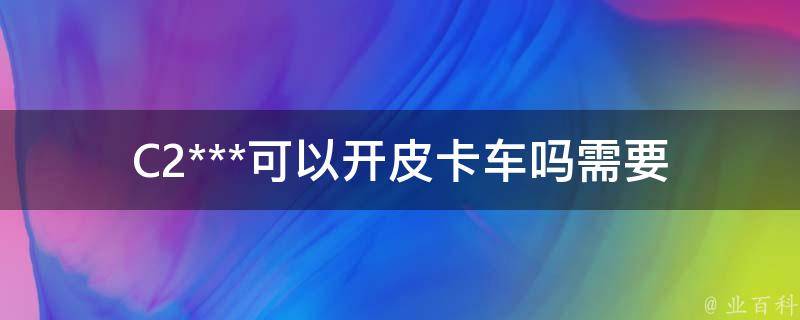 C2***可以开皮卡车吗_需要满足哪些条件