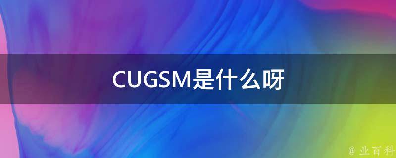 CUGSM是什么呀 