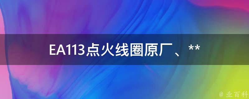 EA113点火线圈(原厂、**、故障、维修、更换、适用车型)