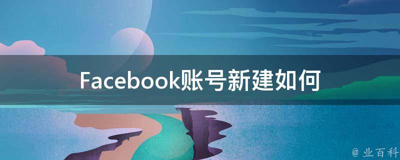 Facebook账号新建(如何快速创建一个新账号)