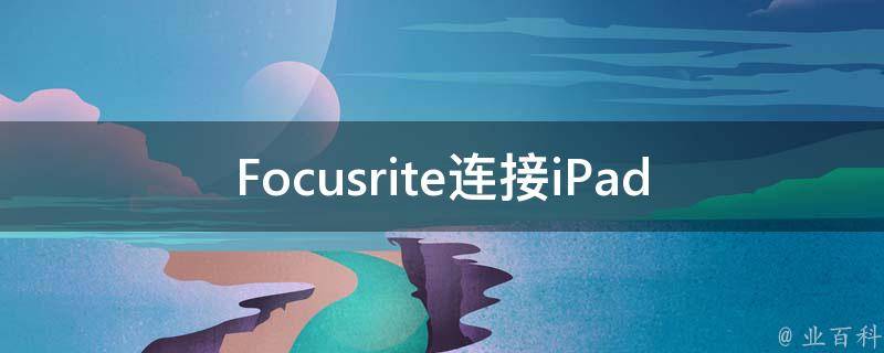 Focusrite连接iPad(如何实现快速连接)