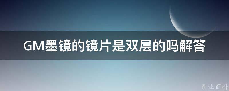 GM墨镜的镜片是双层的吗_解答你的疑惑