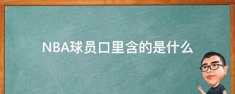 NBA球员口里含的是什么 