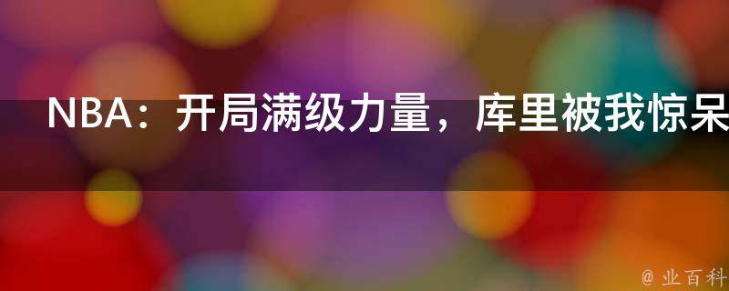 NBA：开局满级力量，库里被我惊呆了