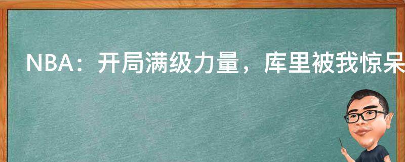 NBA：开局满级力量，库里被我惊呆了