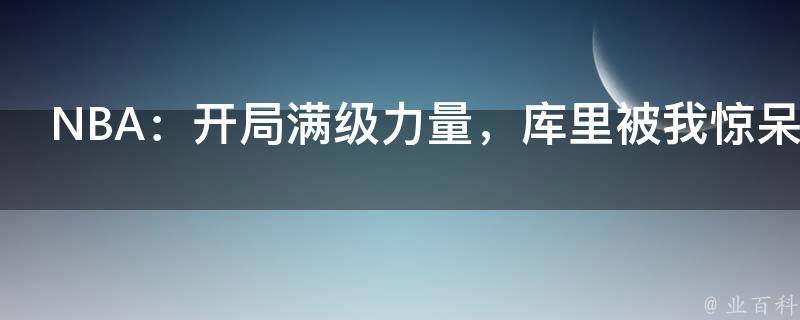 NBA：开局满级力量，库里被我惊呆了