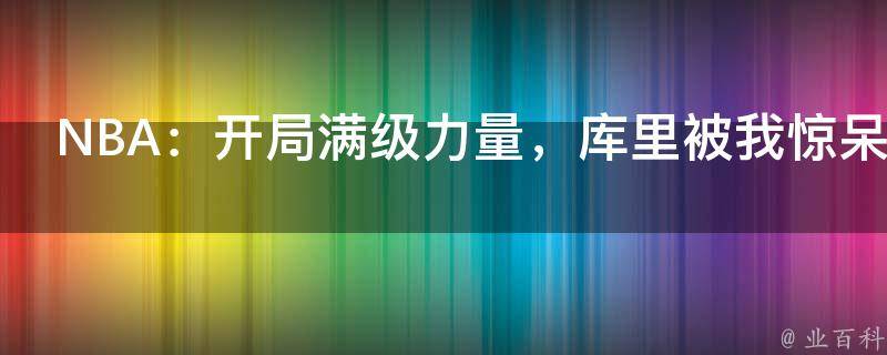 NBA：开局满级力量，库里被我惊呆了