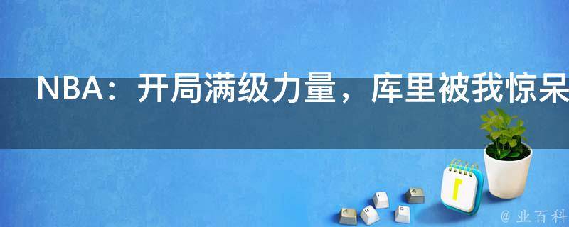 NBA：开局满级力量，库里被我惊呆了