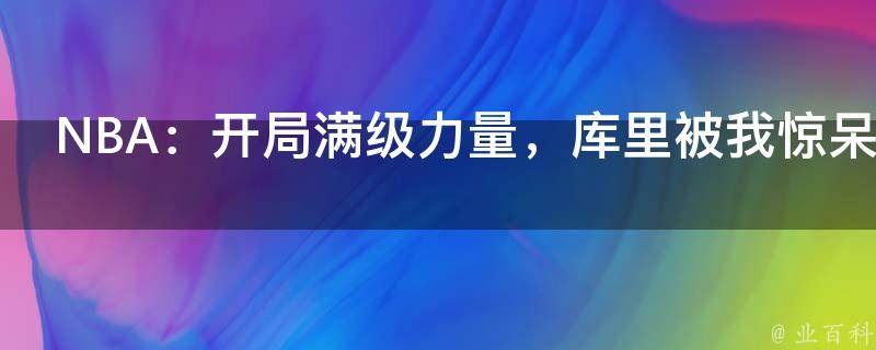 NBA：开局满级力量，库里被我惊呆了