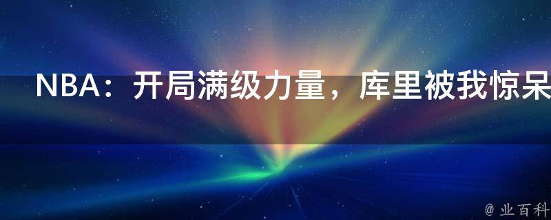 NBA：开局满级力量，库里被我惊呆了