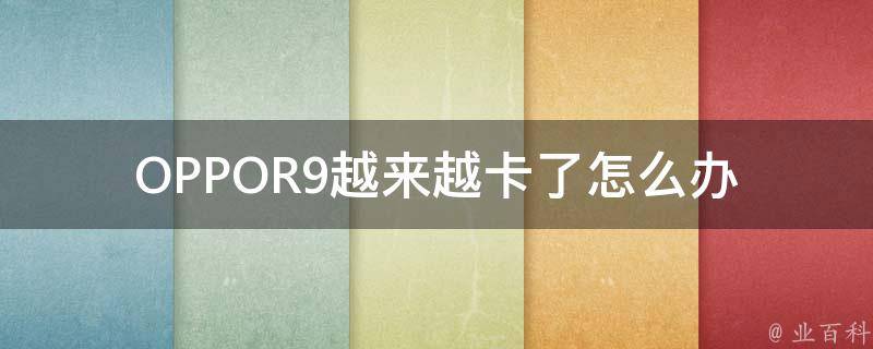 OPPOR9越来越卡了怎么办 