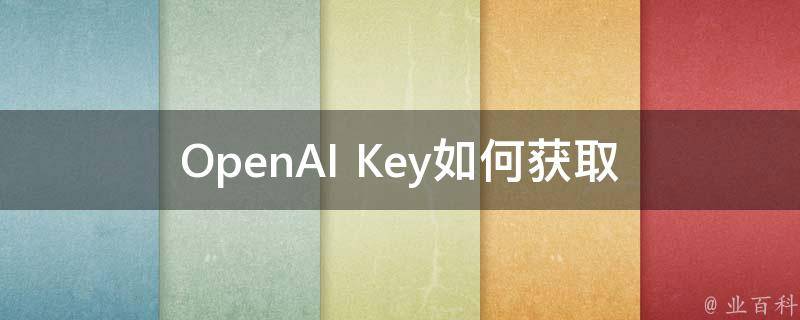 OpenAI Key_如何获取、使用、申请和保护OpenAI API Key