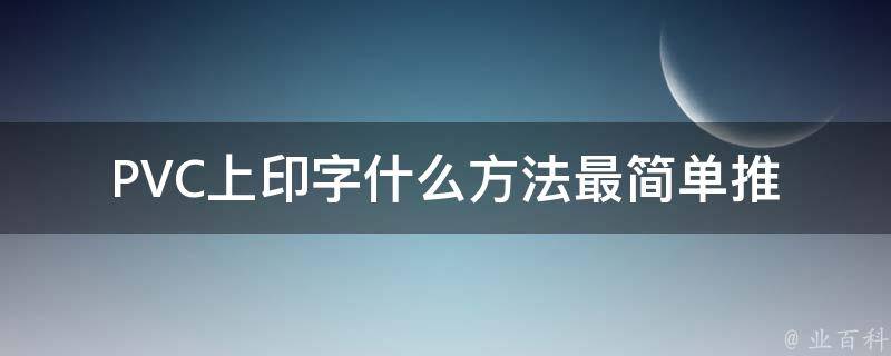 PVC上印字什么方法最简单_推荐几种简单易行的方法