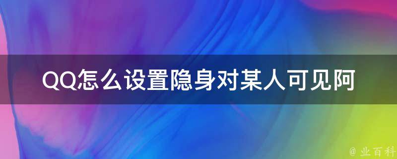 QQ怎么设置隐身对某人可见阿 