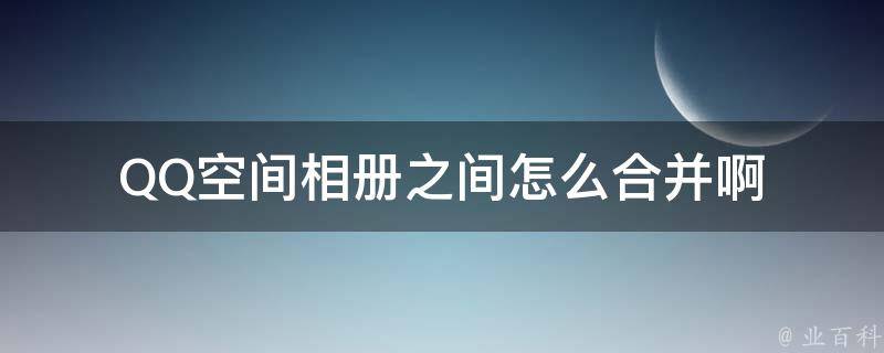 QQ空间相册之间怎么合并啊 