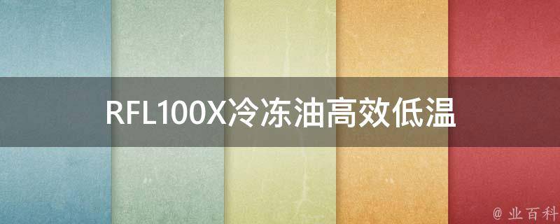 RFL100X冷冻油_高效低温冷冻油的性能特点及应用领域