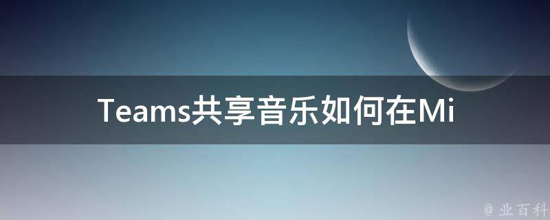 Te**s共享音乐_如何在Microsoft Te**s中分享音乐？