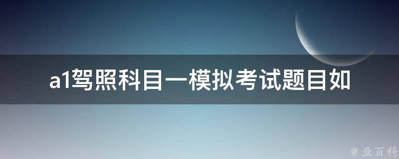 a1**科目一模拟考试题目(如何高效备考并顺利通过)