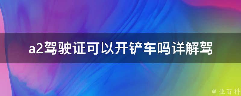 a2***可以开铲车吗_详解**类型与铲车操作规定