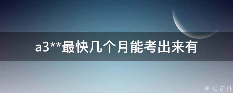 a3**最快几个月能考出来_有哪些技巧可以提高通过率