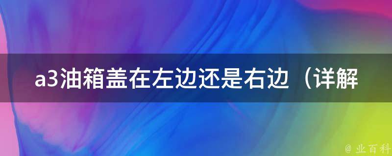 a3油箱盖在左边还是右边_详解audi a3油箱盖的位置和开启方式