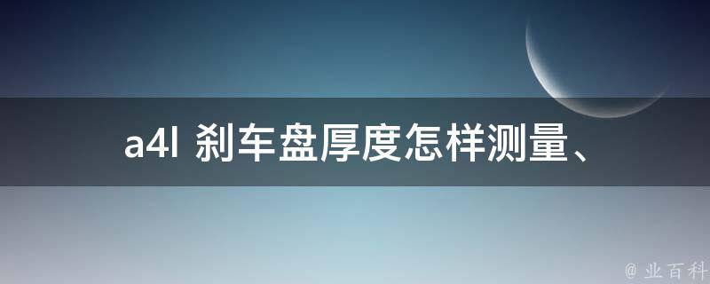 a4l 刹车盘厚度_怎样测量、更换周期、常见问题