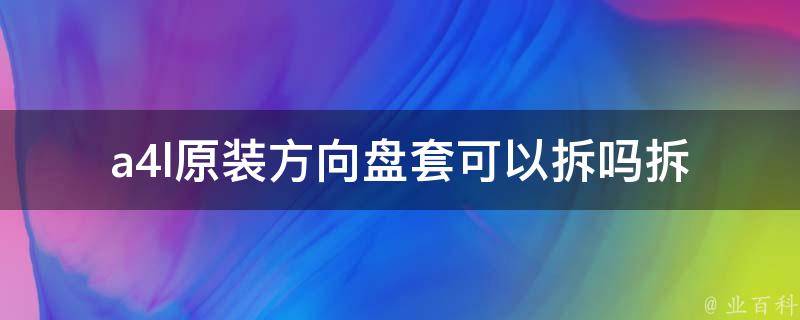 a4l原装方向盘套可以拆吗_拆卸步骤详解，适用于多种车型