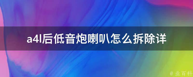 a4l后低音炮喇叭怎么拆除_详细拆卸步骤及注意事项