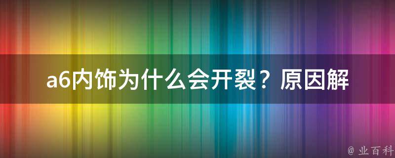 a6内饰为什么会开裂？(原因解析+解决方法)