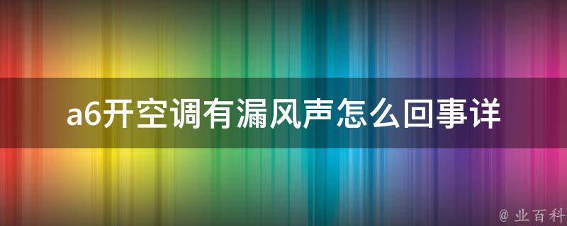 a6开空调有漏风声怎么回事(详解原因和解决方法)