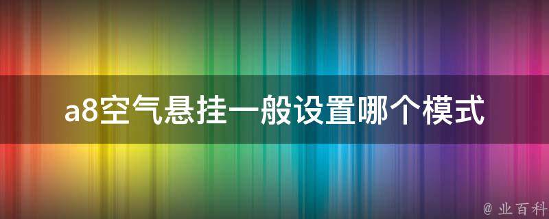 a8空气悬挂一般设置哪个模式_详解不同路况下最佳设置