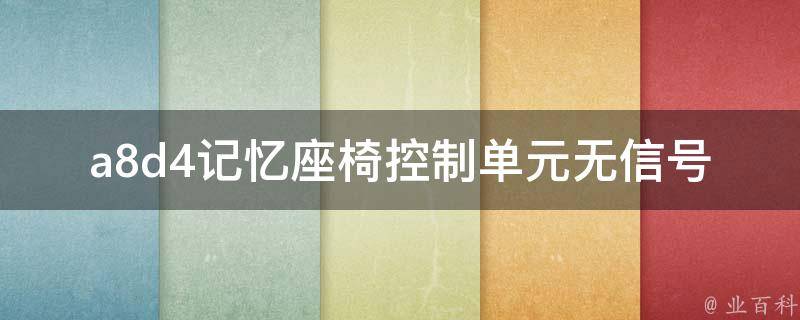 a8d4记忆座椅控制单元无信号（如何解决车辆座椅***失灵的问题）