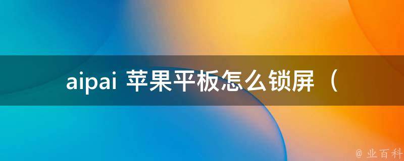 aipai 苹果平板怎么锁屏_详解苹果平板多种锁屏方式