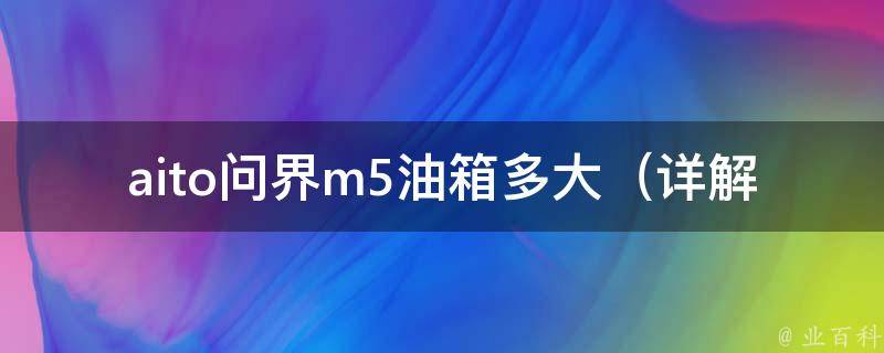 aito问界m5油箱多大_详解m5油箱容量、油耗、续航能力