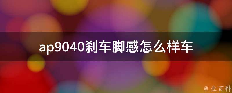 ap9040刹车脚感怎么样_车主分享：与同级别产品相比，ap9040刹车脚感如何。