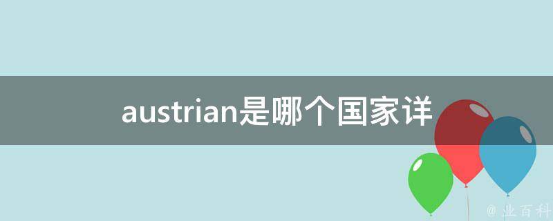 austrian是哪个国家_详解奥地利的历史、文化和旅游景点。