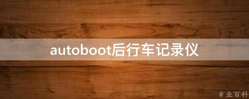 autoboot后行车记录仪_如何设置、使用及常见问题解答