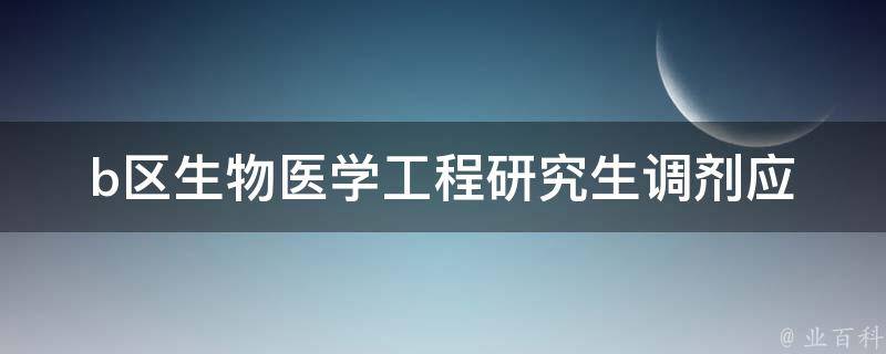 b区生物医学工程研究生调剂_应该如何选择调剂学校和导师