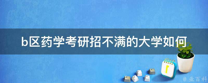 b区药学**招不满的大学(如何提高招生人数)