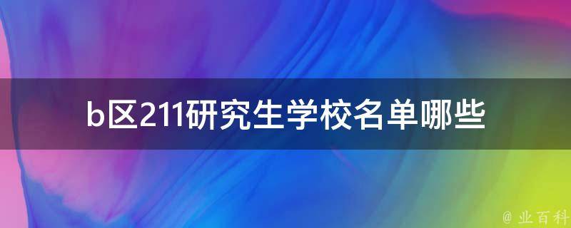 b区211研究生学校名单_哪些学校入选了211工程？