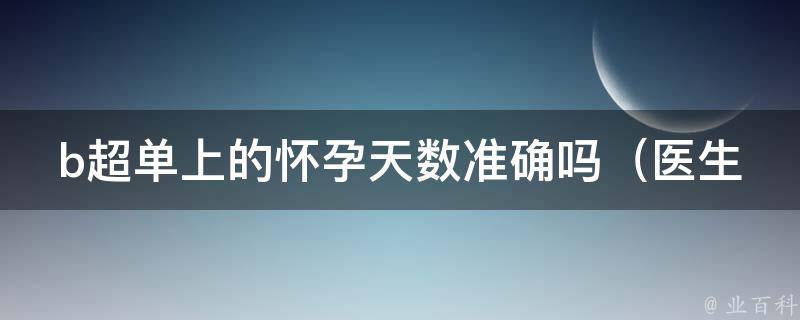 b超单上的怀孕天数准确吗_医生揭秘b超误差原因和解决方法