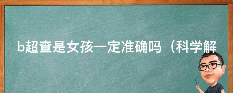 b超查是女孩一定准确吗（科学解答：男女胎b超鉴定准确率及误差分析）