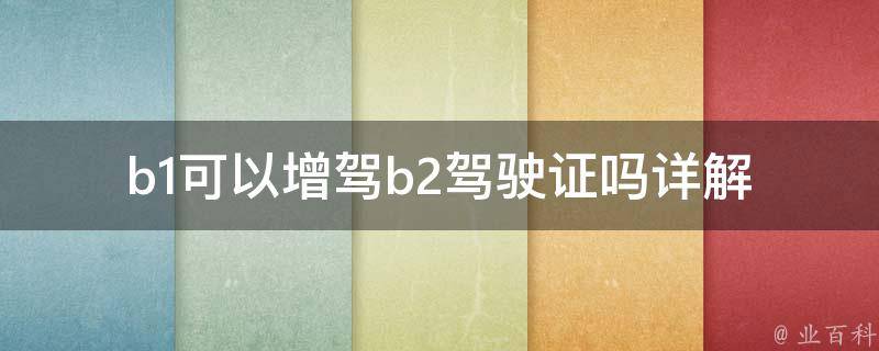 b1可以增驾b2***吗(详解增驾流程和注意事项)